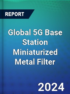 Global 5G Base Station Miniaturized Metal Filter Industry