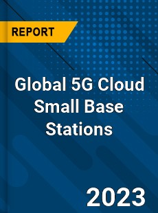 Global 5G Cloud Small Base Stations Industry