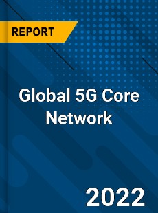 Global 5G Core Network Market