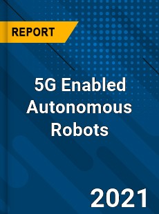 Global 5G Enabled Autonomous Robots Market