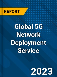 Global 5G Network Deployment Service Industry