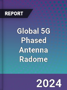 Global 5G Phased Antenna Radome Industry