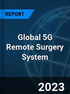 Global 5G Remote Surgery System Industry