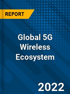 Global 5G Wireless Ecosystem Market