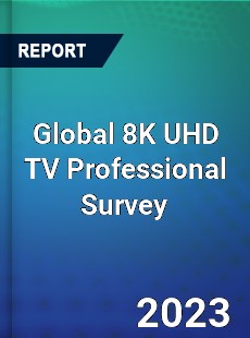 Global 8K UHD TV Professional Survey Report