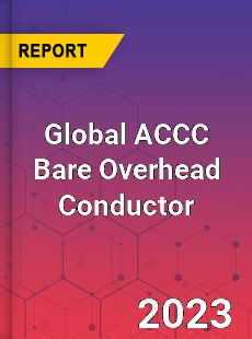 Global ACCC Bare Overhead Conductor Industry