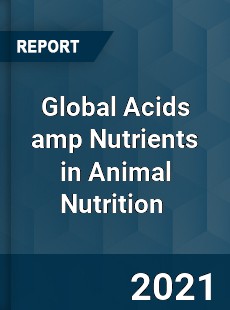 Global Acids amp Nutrients in Animal Nutrition Market