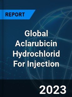 Global Aclarubicin Hydrochlorid For Injection Industry