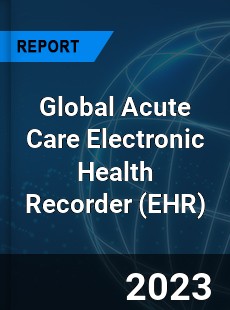 Global Acute Care Electronic Health Recorder Market