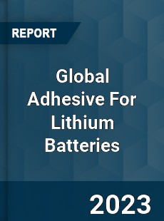 Global Adhesive For Lithium Batteries Industry