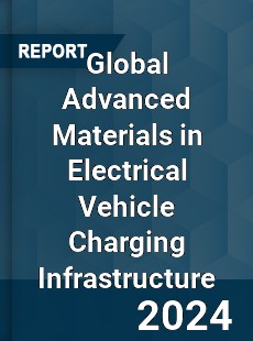 Global Advanced Materials in Electrical Vehicle Charging Infrastructure Market