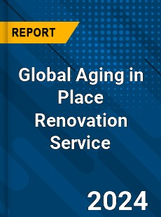 Global Aging in Place Renovation Service Industry