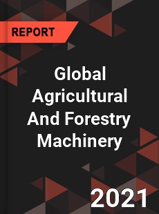 Global Agricultural And Forestry Machinery Market