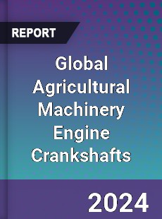 Global Agricultural Machinery Engine Crankshafts Industry