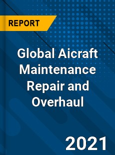 Global Aicraft Maintenance Repair and Overhaul Industry