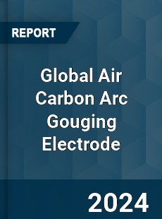 Global Air Carbon Arc Gouging Electrode Industry