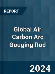 Global Air Carbon Arc Gouging Rod Industry