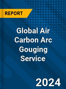 Global Air Carbon Arc Gouging Service Industry