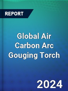 Global Air Carbon Arc Gouging Torch Industry