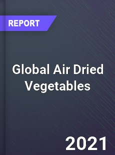 Global Air Dried Vegetables Market