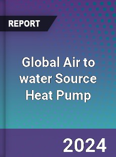 Global Air to water Source Heat Pump Industry