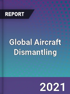 Global Aircraft Dismantling Market