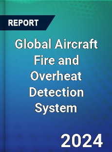 Global Aircraft Fire and Overheat Detection System Industry