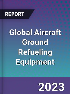 Global Aircraft Ground Refueling Equipment Industry