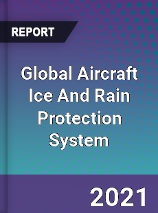 Global Aircraft Ice And Rain Protection System Market