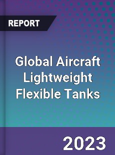 Global Aircraft Lightweight Flexible Tanks Industry