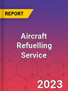 Global Aircraft Refuelling Service Market