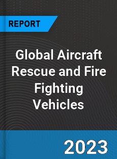 Global Aircraft Rescue and Fire Fighting Vehicles Market