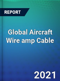 Global Aircraft Wire amp Cable Market