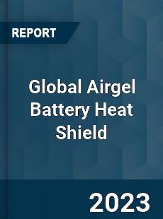 Global Airgel Battery Heat Shield Industry