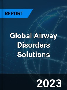 Global Airway Disorders Solutions Industry