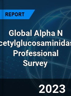 Global Alpha N Acetylglucosaminidase Professional Survey Report