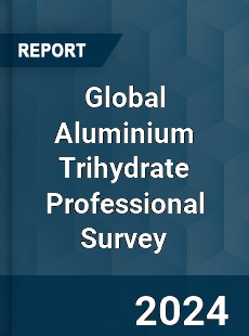 Global Aluminium Trihydrate Professional Survey Report