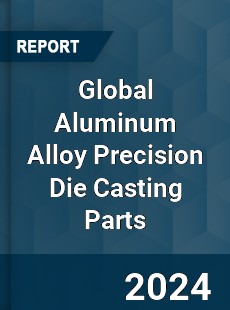 Global Aluminum Alloy Precision Die Casting Parts Industry