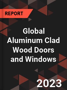 Global Aluminum Clad Wood Doors and Windows Industry