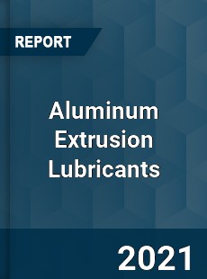 Global Aluminum Extrusion Lubricants Professional Survey Report