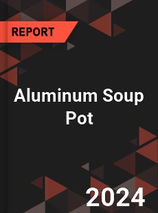 Global Aluminum Soup Pot Outlook