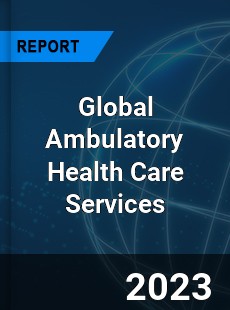 Global Ambulatory Health Care Services Market