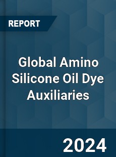 Global Amino Silicone Oil Dye Auxiliaries Industry