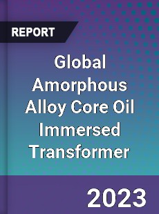 Global Amorphous Alloy Core Oil Immersed Transformer Industry