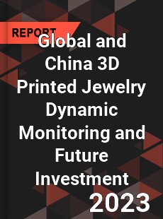 Global and China 3D Printed Jewelry Dynamic Monitoring and Future Investment Report