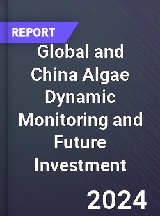 Global and China Algae Dynamic Monitoring and Future Investment Report