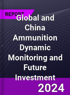 Global and China Ammunition Dynamic Monitoring and Future Investment Report