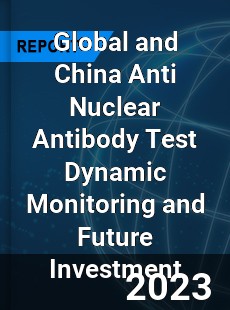 Global and China Anti Nuclear Antibody Test Dynamic Monitoring and Future Investment Report