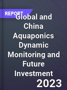 Global and China Aquaponics Dynamic Monitoring and Future Investment Report