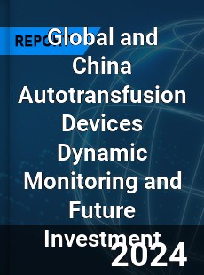 Global and China Autotransfusion Devices Dynamic Monitoring and Future Investment Report